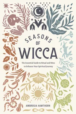 A wicca évszakai: A rituálék és rítusok alapvető útmutatója a spirituális utazásod fokozásához - Seasons of Wicca: The Essential Guide to Rituals and Rites to Enhance Your Spiritual Journey