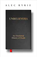 Hitetlenek - A kétely érzelmi története - Unbelievers - An Emotional History of Doubt