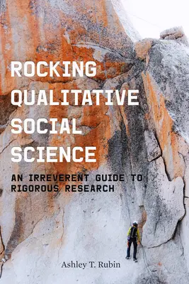 Rocking Qualitative Social Science: Tiszteletlen útmutató a szigorú kutatáshoz - Rocking Qualitative Social Science: An Irreverent Guide to Rigorous Research