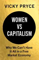 Nők a kapitalizmus ellen: Miért nem lehet mindenünk a szabad piacgazdaságban - Women vs. Capitalism: Why We Can't Have It All in a Free Market Economy