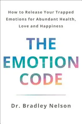 Az érzelmi kód: A bőséges egészség, a szeretet és a boldogság érdekében (frissített és bővített kiadás) - The Emotion Code: How to Release Your Trapped Emotions for Abundant Health, Love, and Happiness (Updated and Expanded Edition)