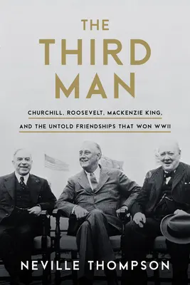 A harmadik ember: Churchill, Roosevelt, MacKenzie King és az el nem mondott barátságok, amelyek megnyerték a második világháborút - The Third Man: Churchill, Roosevelt, MacKenzie King, and the Untold Friendships That Won WWII