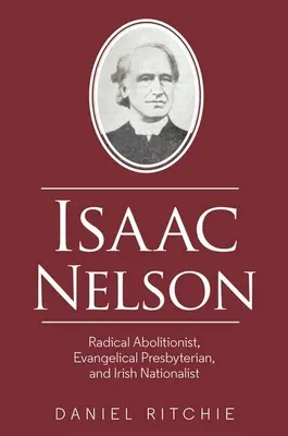 Isaac Nelson: Nelson Nelson: Radikális abolicionista, evangélikus presbiteriánus és ír nacionalista. - Isaac Nelson: Radical Abolitionist, Evangelical Presbyterian, and Irish Nationalist