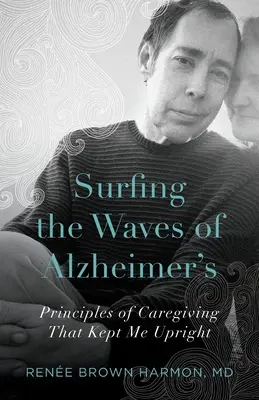 Szörfözés az Alzheimer-kór hullámain: A gondozás alapelvei, amelyek talpon tartottak engem - Surfing the Waves of Alzheimer's: Principles of Caregiving That Kept Me Upright