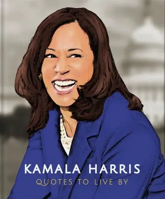 Kamala Harris: Kamala Haramisa: Idézetek, amelyek szerint élni kell: Több mint 150 idézet életigenlő gyűjteménye - Kamala Harris: Quotes to Live by: A Life-Affirming Collection of More Than 150 Quotes