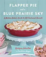 Flapper Pie and a Blue Prairie Sky: Egy modern pék kalauza a régimódi desszertekhez - Flapper Pie and a Blue Prairie Sky: A Modern Baker's Guide to Old-Fashioned Desserts