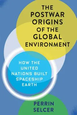 A globális környezet háború utáni eredete: Hogyan építette meg az ENSZ a Föld űrhajót? - The Postwar Origins of the Global Environment: How the United Nations Built Spaceship Earth