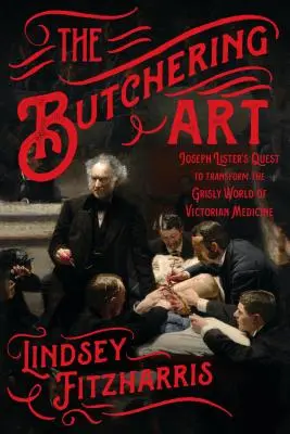 A mészárlás művészete: Joseph Lister törekvése a viktoriánus orvostudomány hátborzongató világának átalakítására - The Butchering Art: Joseph Lister's Quest to Transform the Grisly World of Victorian Medicine