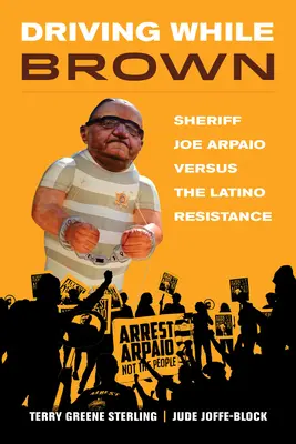 Driving While Brown: Joe Arpaio seriff kontra a latin-amerikai ellenállás - Driving While Brown: Sheriff Joe Arpaio Versus the Latino Resistance