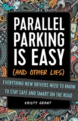 A párhuzamos parkolás könnyű (és más hazugságok): Minden, amit az új vezetőknek tudniuk kell, hogy biztonságosan és okosan közlekedjenek az utakon - Parallel Parking Is Easy (and Other Lies): Everything New Drivers Need to Know to Stay Safe and Smart on the Road