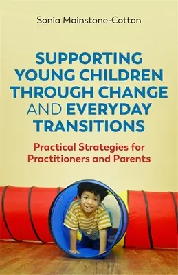 A kisgyermekek támogatása a változások és a mindennapi átmenetek során: Gyakorlati stratégiák gyakorló szakemberek és szülők számára - Supporting Young Children Through Change and Everyday Transitions: Practical Strategies for Practitioners and Parents