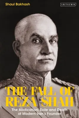 Reza sah bukása: A modern Irán alapítójának lemondása, száműzetése és halála - The Fall of Reza Shah: The Abdication, Exile, and Death of Modern Iran's Founder