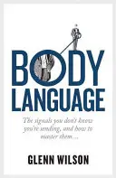 Testbeszéd: A jelek, amikről nem is tudod, hogy küldöd, és hogyan sajátíthatod el őket - Body Language: The Signals You Don't Know You're Sending, and How to Master Them