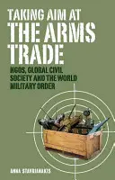 Célba véve a fegyverkereskedelmet: civil szervezetek, a globális civil társadalom és a világ katonai rendje - Taking Aim at the Arms Trade: NGOs, Global Civil Society and the World Military Order