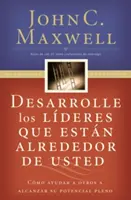 Desarrolle Los Lderes Que Estn Alrededor de Usted: Cmo Ayudar a Otros a Alcanzar Su Potencial Pleno = Developing the Leaders Around You