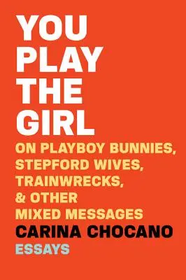 You Play the Girl: Playboy-nyuszikról, stepfordi feleségekről, vonatroncsokról és más vegyes üzenetekről - You Play the Girl: On Playboy Bunnies, Stepford Wives, Train Wrecks, & Other Mixed Messages