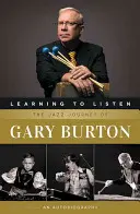 Megtanulni hallgatni: Gary Burton jazz-útja: An Autobiography - Learning to Listen: The Jazz Journey of Gary Burton: An Autobiography