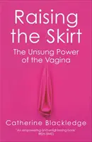 A szoknya felemelése: A vagina meg nem énekelt hatalma - Raising the Skirt: The Unsung Power of the Vagina