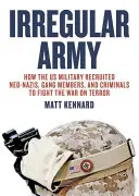 Irregular Army: Hogyan toborzott az amerikai hadsereg neonácikat, bandatagokat és bűnözőket a terrorizmus elleni háborúhoz - Irregular Army: How the Us Military Recruited Neo-Nazis, Gang Members, and Criminals to Fight the War on Terror
