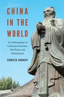 Kína a világban: A Konfuciusz Intézetek, a puha hatalom és a globalizáció antropológiája - China in the World: An Anthropology of Confucius Institutes, Soft Power, and Globalization