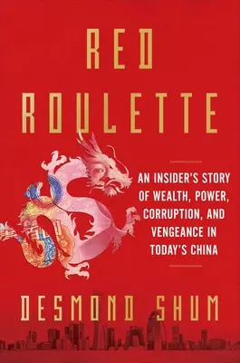 Vörös rulett: Egy bennfentes története a gazdagságról, a hatalomról, a korrupcióról és a bosszúról a mai Kínában - Red Roulette: An Insider's Story of Wealth, Power, Corruption, and Vengeance in Today's China