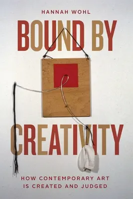 A kreativitás kötöttségei: Hogyan jön létre és hogyan ítélik meg a kortárs művészetet - Bound by Creativity: How Contemporary Art Is Created and Judged