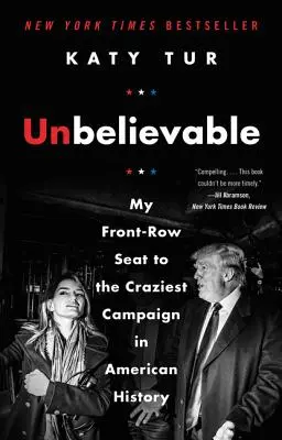 Hihetetlen: Az első sorban ültem az amerikai történelem legőrültebb kampányában - Unbelievable: My Front-Row Seat to the Craziest Campaign in American History