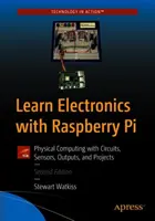 Elektronika tanulása a Raspberry Pi segítségével: Fizikai számítástechnika áramkörökkel, érzékelőkkel, kimenetekkel és projektekkel - Learn Electronics with Raspberry Pi: Physical Computing with Circuits, Sensors, Outputs, and Projects