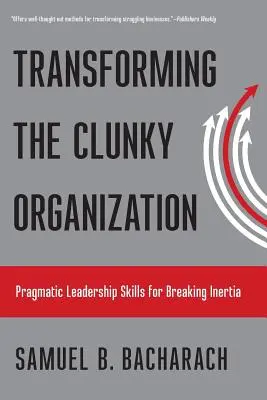 A nehézkes szervezet átalakítása: Pragmatikus vezetői készségek a tehetetlenség megtörésére - Transforming the Clunky Organization: Pragmatic Leadership Skills for Breaking Inertia