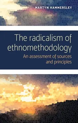 Az etnometodológia radikalizmusa: A források és elvek értékelése - The radicalism of ethnomethodology: An assessment of sources and principles