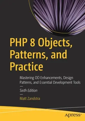 PHP 8 Objektumok, minták és gyakorlat: Az Oo fejlesztések, tervezési minták és alapvető fejlesztési eszközök elsajátítása - PHP 8 Objects, Patterns, and Practice: Mastering Oo Enhancements, Design Patterns, and Essential Development Tools