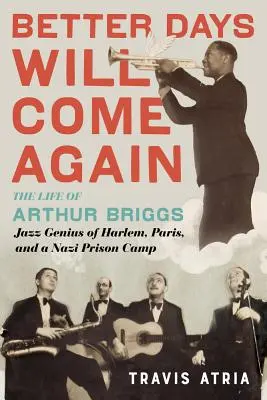 Újra eljönnek a szebb napok: Arthur Briggs, a harlemi, párizsi és náci fogolytábor jazz-zsenije élete - Better Days Will Come Again: The Life of Arthur Briggs, Jazz Genius of Harlem, Paris, and a Nazi Prison Camp