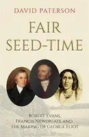 Fair Seed-Time - Robert Evans, Francis Newdigate and the Making of George Eliot (Robert Evans, Francis Newdigate és George Eliot születése) - Fair Seed-Time - Robert Evans, Francis Newdigate and the Making of George Eliot