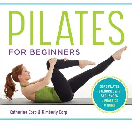 Pilates kezdőknek: Pilates alapgyakorlatok és könnyű sorozatokat otthon is gyakorolhatsz - Pilates for Beginners: Core Pilates Exercises and Easy Sequences to Practice at Home