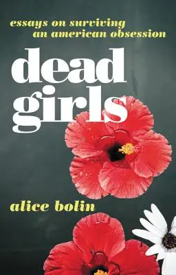 Halott lányok: Esszék egy amerikai megszállottság túléléséről - Dead Girls: Essays on Surviving an American Obsession