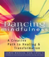 Dancing Mindfulness: Kreatív út a gyógyuláshoz és az átalakuláshoz - Dancing Mindfulness: A Creative Path to Healing and Transformation