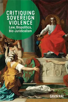 A szuverén erőszak kritikája: Jog, biopolitika és biojuridikalizmus - Critiquing Sovereign Violence: Law, Biopolitics and Bio-Juridicalism