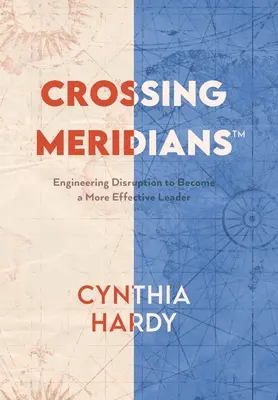 Crossing Meridians: Meridiánok: Szerkezeti zavarok, hogy hatékonyabb vezetővé váljunk - Crossing Meridians: Engineering Disruption to Become a More Effective Leader