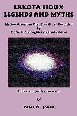 Lakota sziú legendák és mítoszok: McLaughlin és Zitkala-Sa által rögzített indián szóbeli hagyományok: Marie L. McLaughlin és Zitkala-Sa - Lakota Sioux Legends and Myths: Native American Oral Traditions Recorded by Marie L. McLaughlin and Zitkala-Sa