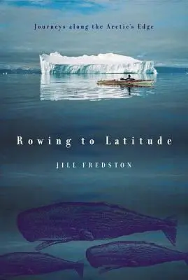 Evezés a szélességi körökbe: Utazások az Északi-sarkvidék peremén - Rowing to Latitude: Journeys Along the Arctic's Edge