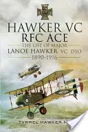 Hawker VC - Az RFC első ásza: Lanoe Hawker VC őrnagy élete 1890-1916 - Hawker VC - The First RFC Ace: The Life of Major Lanoe Hawker VC Dso 1890 - 1916
