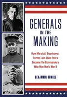 Generals in the Making: How Marshall, Eisenhower, Patton, and Their Peers Beavers Beavers Who Won Won World War II - Generals in the Making: How Marshall, Eisenhower, Patton, and Their Peers Became the Commanders Who Won World War II