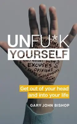 Unfu*k Yourself: Ki a fejedből az életedbe! - Unfu*k Yourself: Get Out of Your Head and Into Your Life