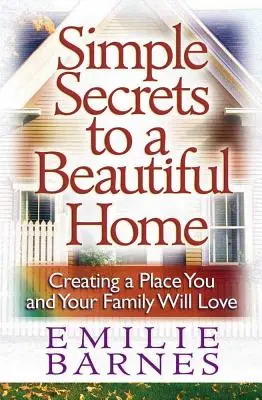 Egyszerű titkok a gyönyörű otthonhoz: Egy olyan hely létrehozása, amelyet Ön és családja szeretni fog - Simple Secrets to a Beautiful Home: Creating a Place You and Your Family Will Love