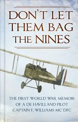 Ne hagyd, hogy bezacskózzák a kilencest: F. Williams MC Dfc kapitány: Egy de Havilland pilóta első világháborús emlékiratai. - Don't Let Them Bag the Nines: The First World War Memoir of a de Havilland Pilot - Captain F. Williams MC Dfc