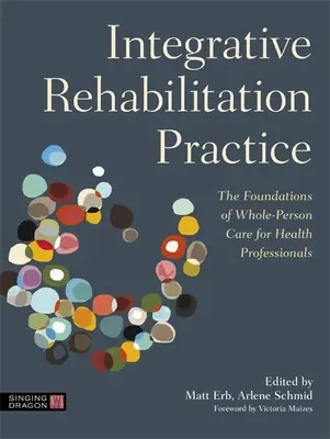 Integratív rehabilitációs gyakorlat: A teljes személyiségű gondozás alapjai egészségügyi szakemberek számára - Integrative Rehabilitation Practice: The Foundations of Whole-Person Care for Health Professionals