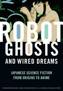 Robotszellemek és drótozott álmok: A japán sci-fi az eredetitől az animéig - Robot Ghosts and Wired Dreams: Japanese Science Fiction from Origins to Anime