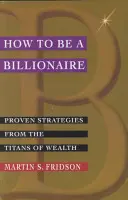 Hogyan legyünk milliárdosok: Bevált stratégiák a gazdagság titánjaitól - How to Be a Billionaire: Proven Strategies from the Titans of Wealth