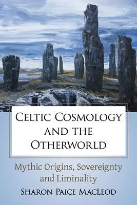 A kelta kozmológia és a túlvilág: Mítikus eredet, szuverenitás és korlátoltság - Celtic Cosmology and the Otherworld: Mythic Origins, Sovereignty and Liminality