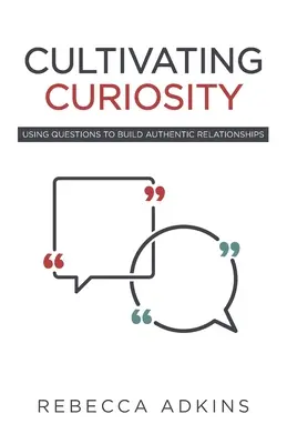 Cultivating Curiosity: A kérdések segítségével hiteles kapcsolatokat építeni - Cultivating Curiosity: Using Questions to Build Authentic Relationships